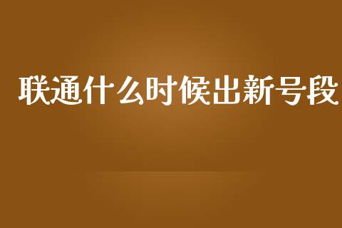 联通什么时候出新号段_https://www.fansifence.com_中国国际期货_第1张