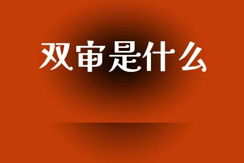 双审是什么_https://www.fansifence.com_国际期货_第1张