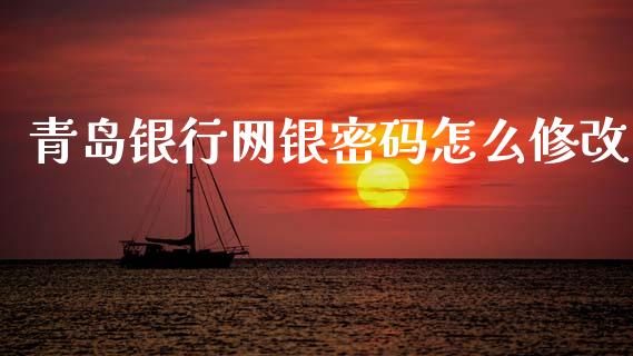 青岛银行网银密码怎么修改_https://www.fansifence.com_中国国际期货_第1张