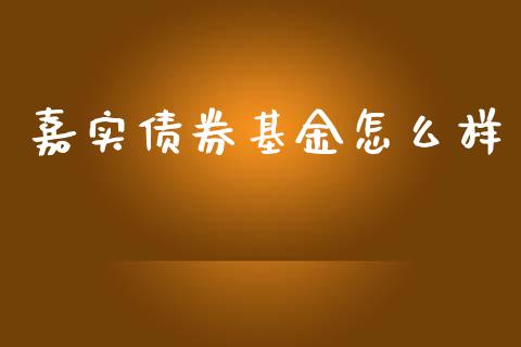 嘉实债券基金怎么样_https://www.fansifence.com_国际期货行情_第1张