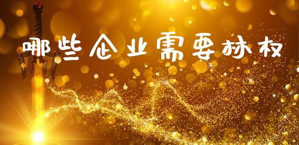 哪些企业需要林权_https://www.fansifence.com_国际期货行情_第1张