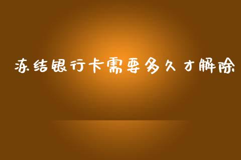 冻结银行卡需要多久才解除_https://www.fansifence.com_国际期货_第1张