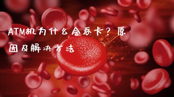 ATM机为什么会吞卡？原因及解决方法_https://www.fansifence.com_中国国际期货_第1张