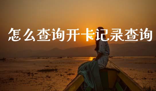 怎么查询开卡记录查询_https://www.fansifence.com_国际期货_第1张