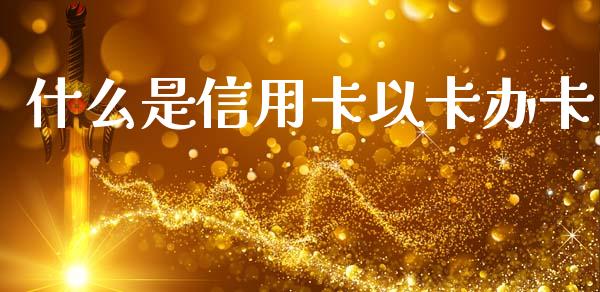 什么是信用卡以卡办卡_https://www.fansifence.com_中国国际期货_第1张