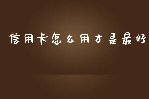 信用卡怎么用才是最好_https://www.fansifence.com_国际期货_第1张