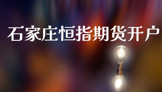 石家庄恒指期货开户_https://www.fansifence.com_国际期货行情_第1张