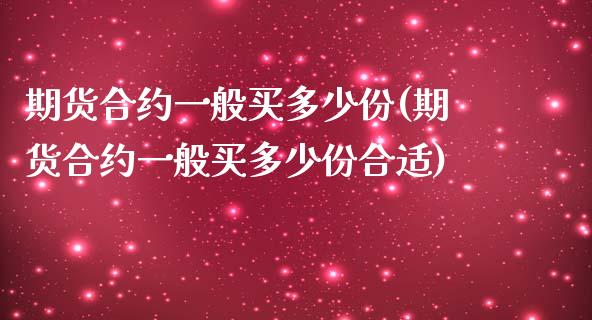 期货合约一般买多少份(期货合约一般买多少份合适)_https://www.fansifence.com_中国国际期货_第1张