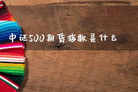 中证500期货指数是什么_国际期货行情_第1张_国际期货_中国国际期货_恒指交易时间_国际期货行情 中证500期货指数是什么_https://www.fansifence.com_国际期货行情_第1张