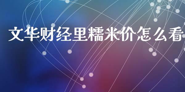 文华财经里糯米价怎么看_https://www.fansifence.com_国际期货行情_第1张
