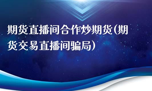期货直播间合作炒期货(期货交易直播间骗局)_恒指交易时间_第1张_国际期货_中国国际期货_恒指交易时间_国际期货行情 期货直播间合作炒期货(期货交易直播间骗局)_https://www.fansifence.com_恒指交易时间_第1张