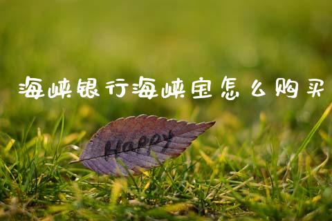 海峡银行海峡宝怎么购买_https://www.fansifence.com_国际期货_第1张