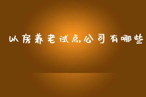 以房养老试点公司有哪些_https://www.fansifence.com_中国国际期货_第1张