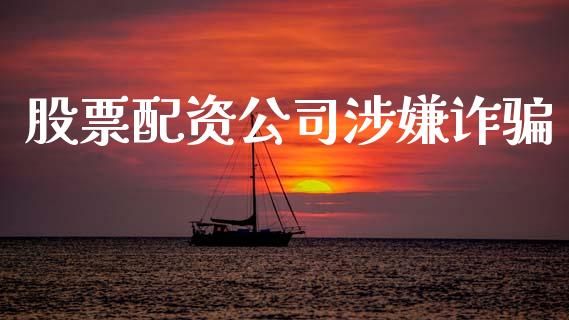 股票配资公司涉嫌诈骗_https://www.fansifence.com_国际期货_第1张