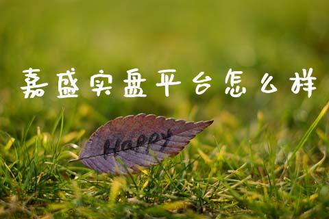 嘉盛实盘平台怎么样_https://www.fansifence.com_国际期货_第1张