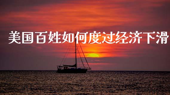 美国百姓如何度过经济下滑_https://www.fansifence.com_中国国际期货_第1张