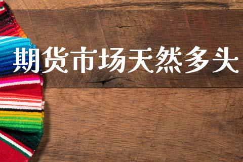 期货市场天然多头_https://www.fansifence.com_中国国际期货_第1张