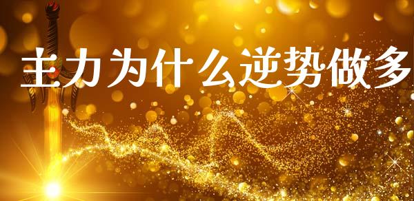 主力为什么逆势做多_https://www.fansifence.com_国际期货行情_第1张