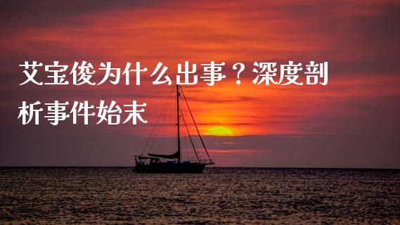 艾宝俊为什么出事？深度剖析事件始末_https://www.fansifence.com_恒指交易时间_第1张