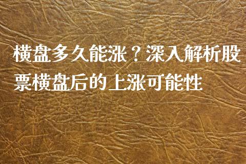 横盘多久能涨？深入解析股票横盘后的上涨可能性_https://www.fansifence.com_恒指交易时间_第1张
