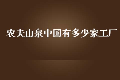农夫山泉中国有多少家工厂_https://www.fansifence.com_中国国际期货_第1张