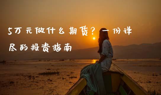 5万元做什么期货？一份详尽的投资指南_https://www.fansifence.com_中国国际期货_第1张