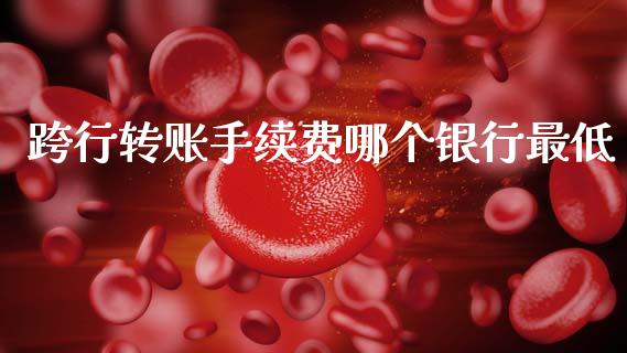 跨行转账手续费哪个银行最低_https://www.fansifence.com_国际期货行情_第1张