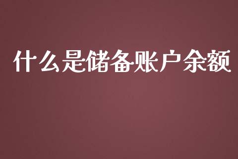什么是储备账户余额_https://www.fansifence.com_国际期货行情_第1张