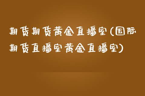 期货期货黄金直播室(国际期货直播室黄金直播室)_中国国际期货_第1张_国际期货_中国国际期货_恒指交易时间_国际期货行情 期货期货黄金直播室(国际期货直播室黄金直播室)_https://www.fansifence.com_中国国际期货_第1张