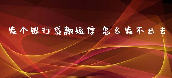 发个银行贷款短信 怎么发不出去_https://www.fansifence.com_国际期货_第1张