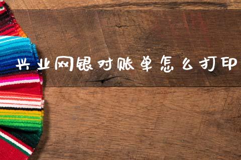 兴业网银对账单怎么打印_https://www.fansifence.com_国际期货行情_第1张