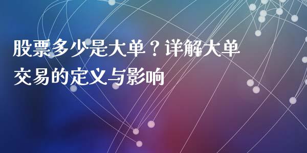 股票多少是大单？详解大单交易的定义与影响_https://www.fansifence.com_中国国际期货_第1张
