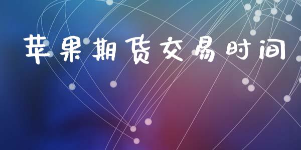 苹果期货交易时间_https://www.fansifence.com_国际期货行情_第1张