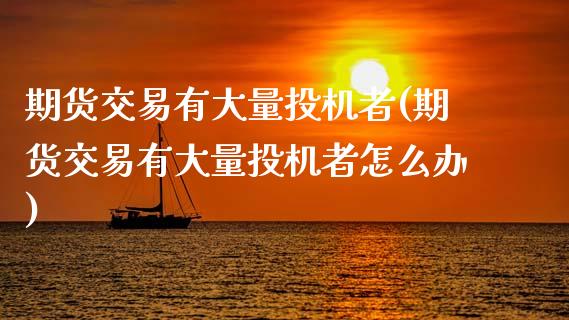 期货交易有大量投机者(期货交易有大量投机者怎么办)_https://www.fansifence.com_恒指交易时间_第1张