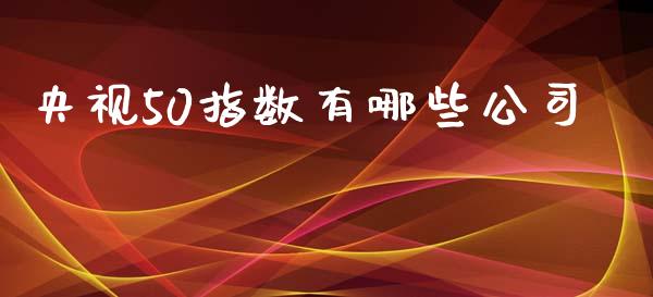 央视50指数有哪些公司_https://www.fansifence.com_中国国际期货_第1张