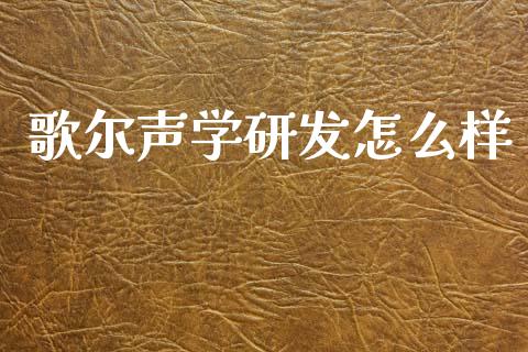 歌尔声学研发怎么样_https://www.fansifence.com_国际期货_第1张