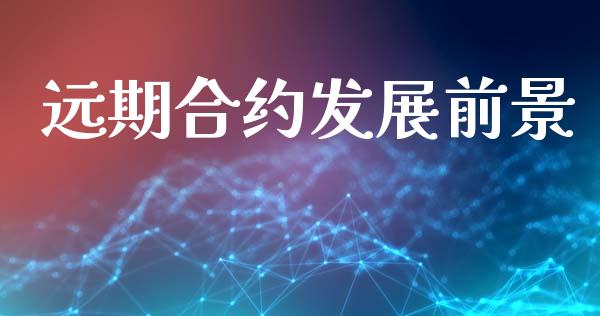 远期合约发展前景_https://www.fansifence.com_恒指交易时间_第1张