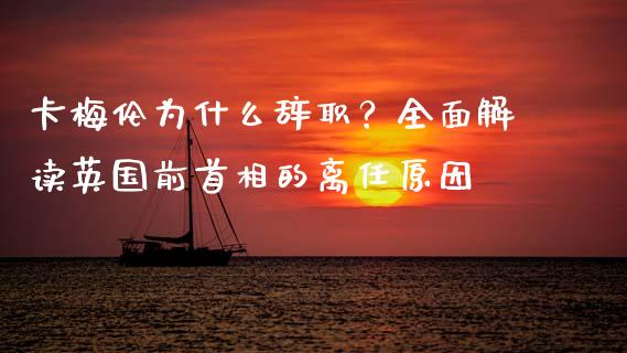 卡梅伦为什么辞职？全面解读英国前首相的离任原因_https://www.fansifence.com_恒指交易时间_第1张