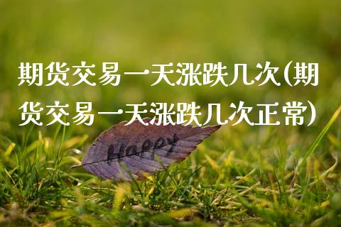 期货交易一天涨跌几次(期货交易一天涨跌几次正常)_https://www.fansifence.com_恒指交易时间_第1张