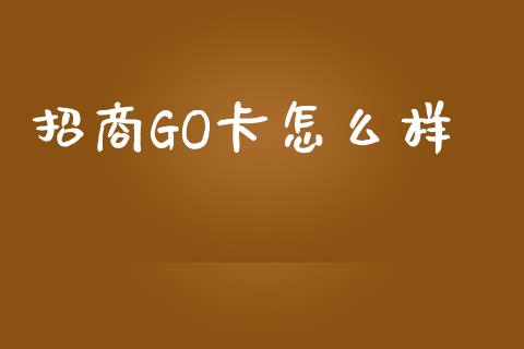 招商GO卡怎么样_https://www.fansifence.com_中国国际期货_第1张