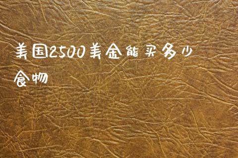美国2500美金能买多少食物_https://www.fansifence.com_中国国际期货_第1张