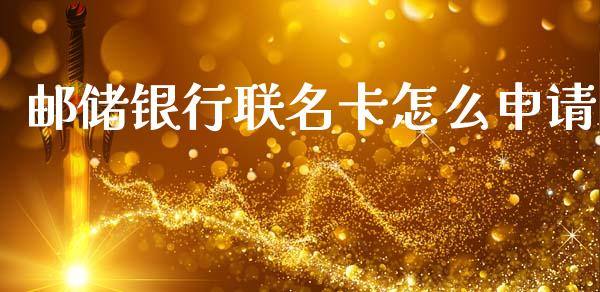 邮储银行联名卡怎么申请_https://www.fansifence.com_国际期货行情_第1张
