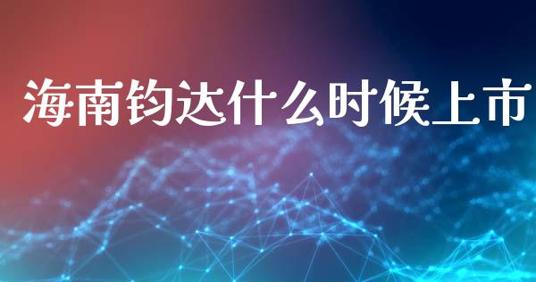 海南钧达什么时候上市_https://www.fansifence.com_国际期货_第1张