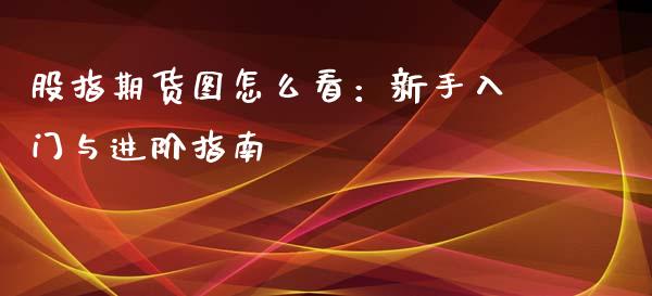 股指期货图怎么看：新手入门与进阶指南_https://www.fansifence.com_中国国际期货_第1张