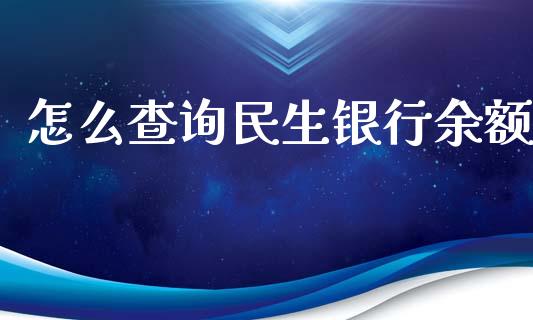 怎么查询民生银行余额_https://www.fansifence.com_中国国际期货_第1张