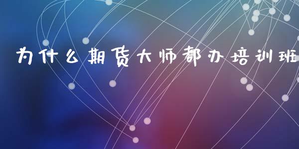 为什么期货大师都办培训班_https://www.fansifence.com_恒指交易时间_第1张