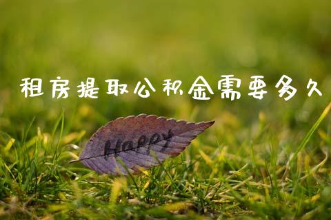 租房提取公积金需要多久_https://www.fansifence.com_国际期货_第1张