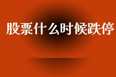 股票什么时候跌停_https://www.fansifence.com_国际期货行情_第1张