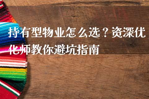 持有型物业怎么选？资深优化师教你避坑指南_https://www.fansifence.com_国际期货行情_第1张