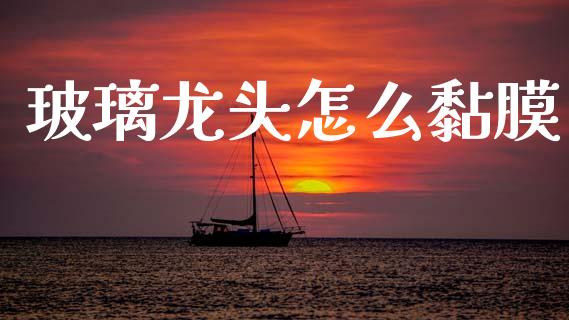 玻璃龙头怎么黏膜_https://www.fansifence.com_中国国际期货_第1张